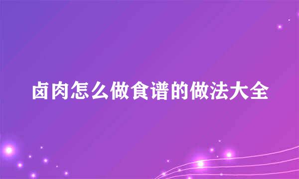 卤肉怎么做食谱的做法大全