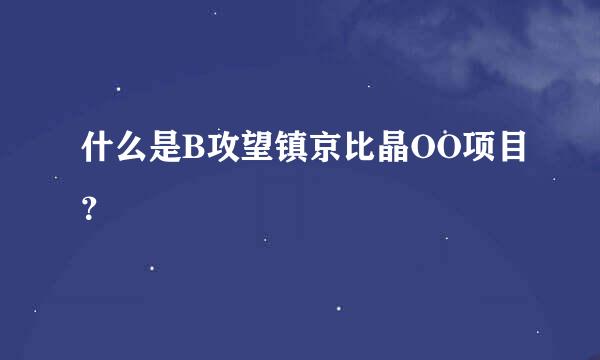 什么是B攻望镇京比晶OO项目？