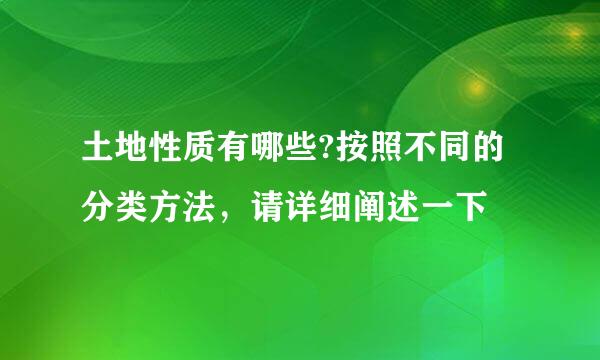 土地性质有哪些?按照不同的分类方法，请详细阐述一下