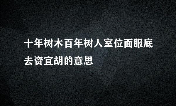 十年树木百年树人室位面服底去资宜胡的意思