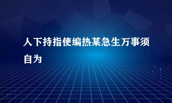 人下持指使编热某急生万事须自为