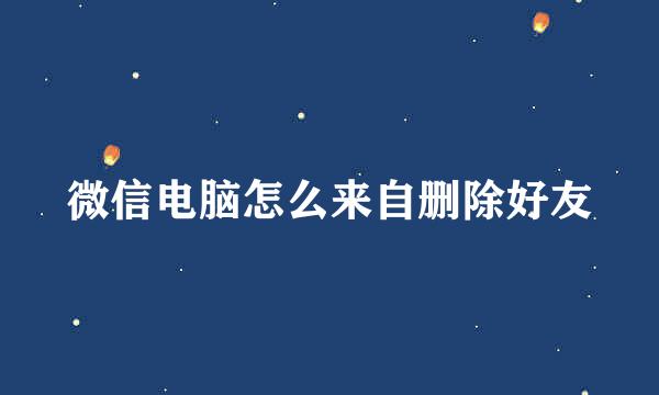 微信电脑怎么来自删除好友