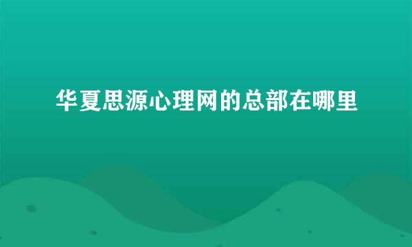 华夏思源心理网的总部在哪里