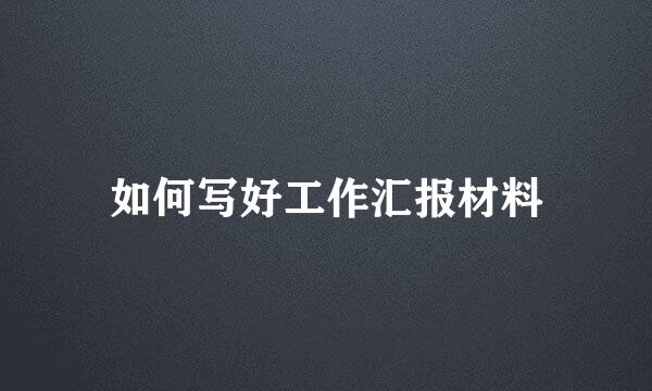 如何写好工作汇报材料