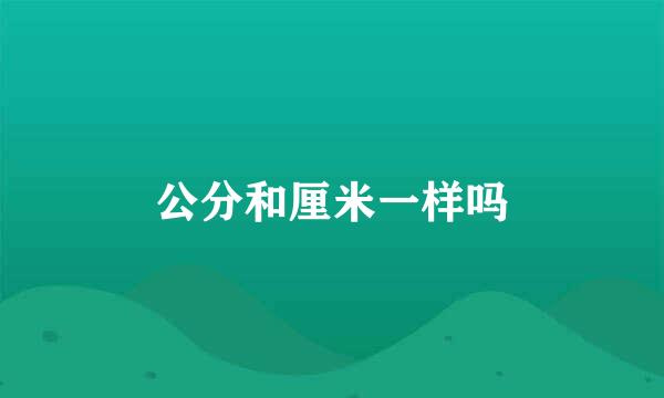 公分和厘米一样吗