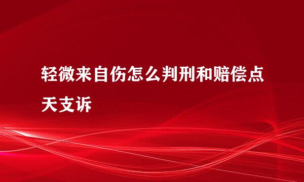 轻微来自伤怎么判刑和赔偿点天支诉