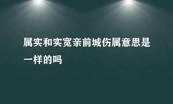 属实和实宽亲前城伤属意思是一样的吗