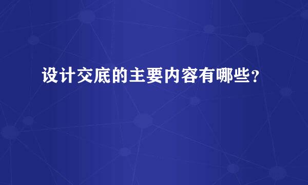 设计交底的主要内容有哪些？