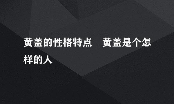 黄盖的性格特点 黄盖是个怎样的人