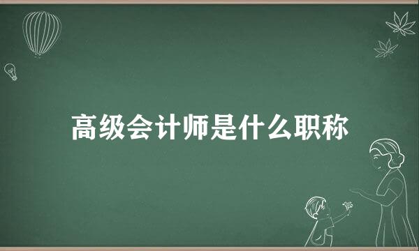 高级会计师是什么职称