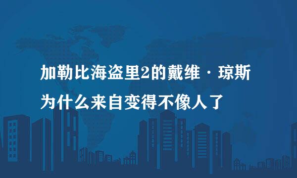 加勒比海盗里2的戴维·琼斯为什么来自变得不像人了