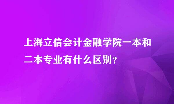 上海立信会计金融学院一本和二本专业有什么区别？