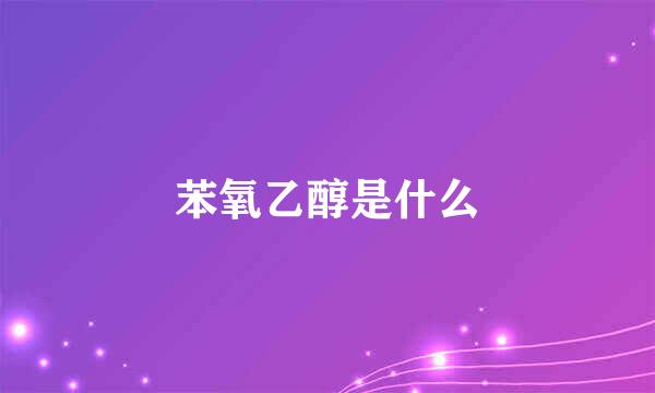 苯氧乙醇是什么