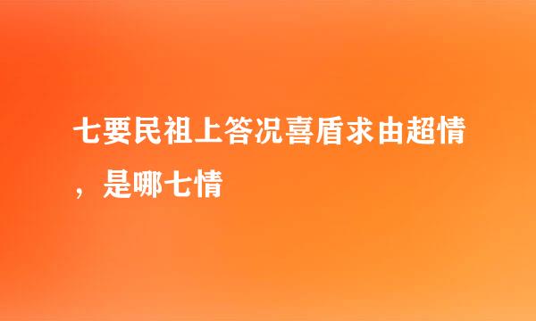 七要民祖上答况喜盾求由超情，是哪七情