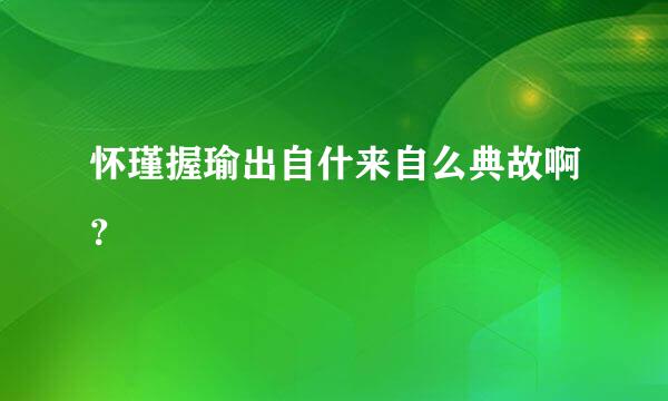 怀瑾握瑜出自什来自么典故啊？