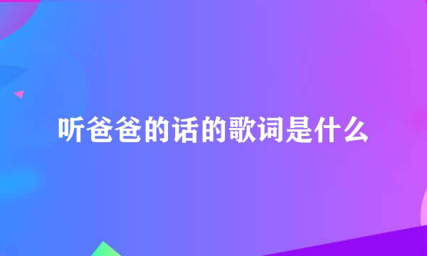 听爸爸的话的歌词是什么