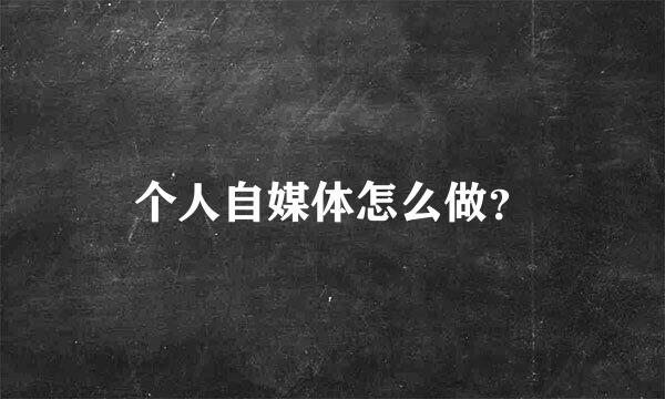 个人自媒体怎么做？