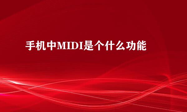 手机中MIDI是个什么功能