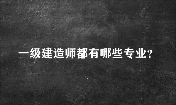 一级建造师都有哪些专业？