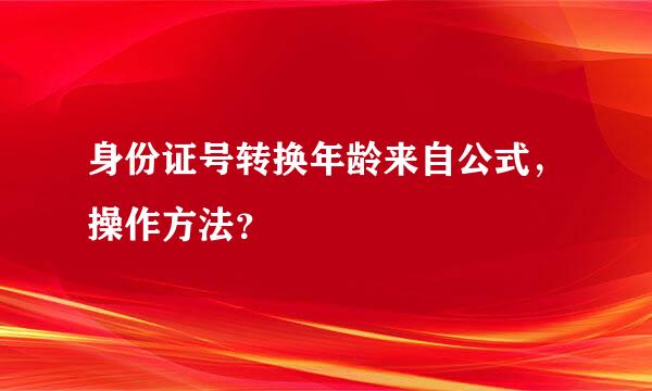 身份证号转换年龄来自公式，操作方法？