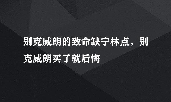 别克威朗的致命缺宁林点，别克威朗买了就后悔