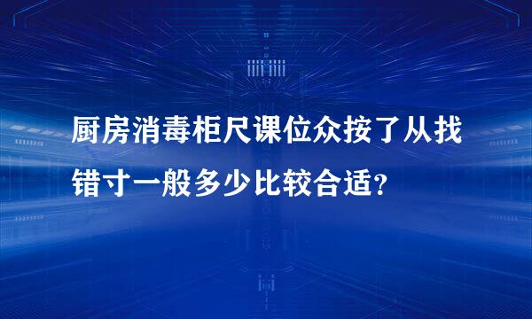 厨房消毒柜尺课位众按了从找错寸一般多少比较合适？