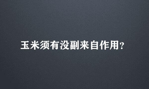 玉米须有没副来自作用？