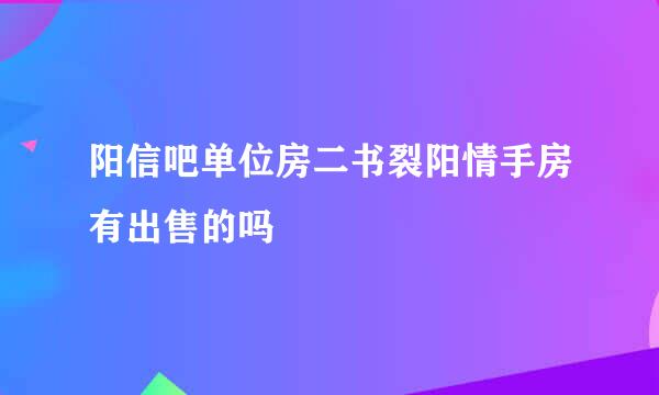 阳信吧单位房二书裂阳情手房有出售的吗