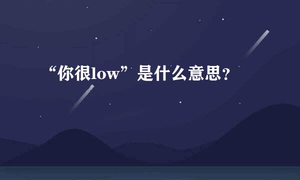 “你很low”是什么意思？