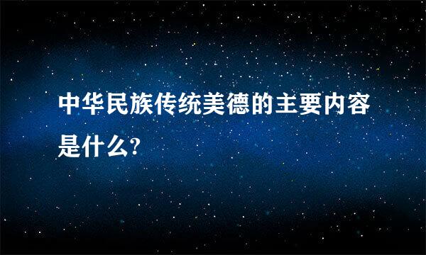 中华民族传统美德的主要内容是什么?