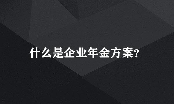 什么是企业年金方案？