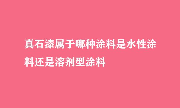 真石漆属于哪种涂料是水性涂料还是溶剂型涂料