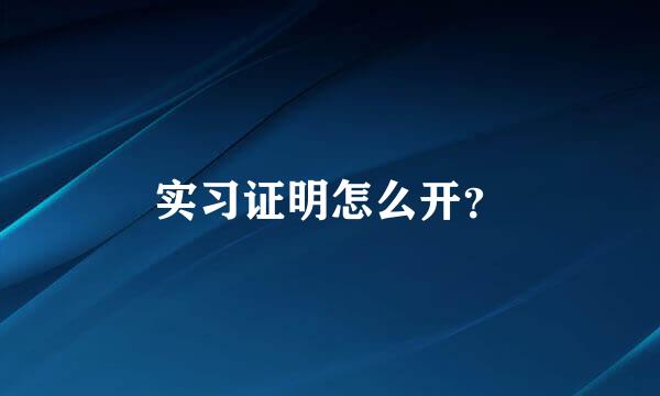 实习证明怎么开？