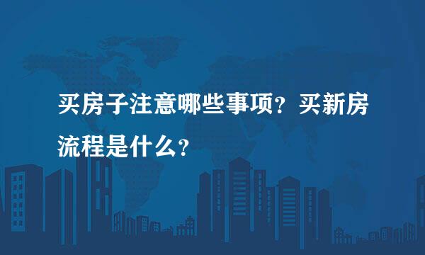 买房子注意哪些事项？买新房流程是什么？