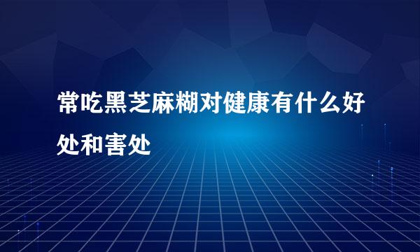 常吃黑芝麻糊对健康有什么好处和害处