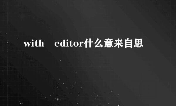 with editor什么意来自思