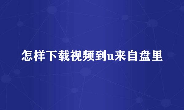 怎样下载视频到u来自盘里