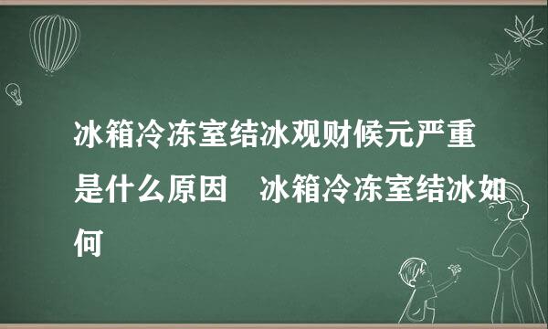 冰箱冷冻室结冰观财候元严重是什么原因 冰箱冷冻室结冰如何