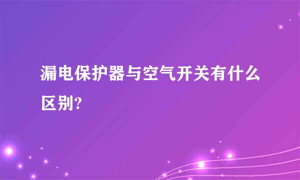 漏电保护器与空气开关有什么区别?