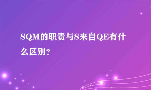 SQM的职责与S来自QE有什么区别？