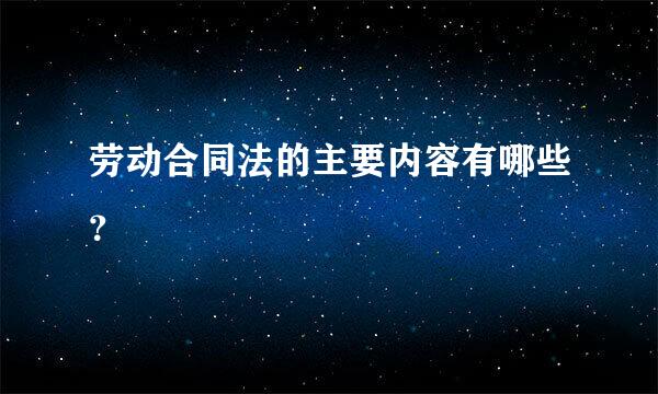 劳动合同法的主要内容有哪些？