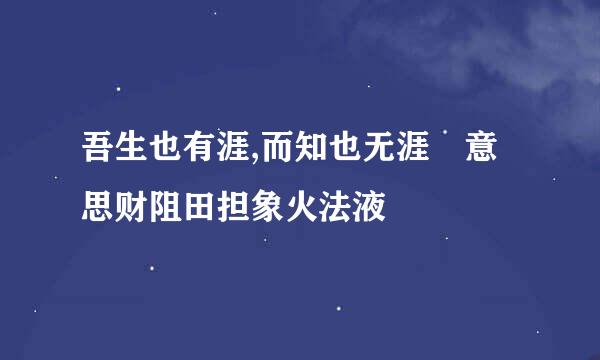 吾生也有涯,而知也无涯 意思财阻田担象火法液