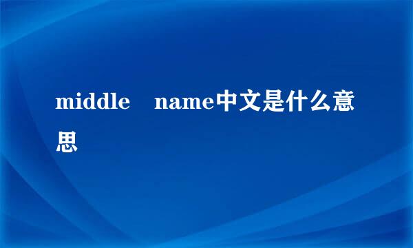 middle name中文是什么意思