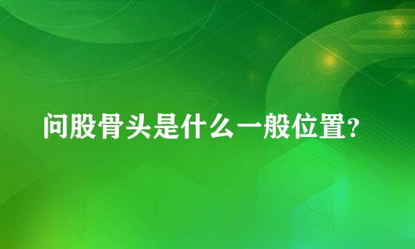 问股骨头是什么一般位置？