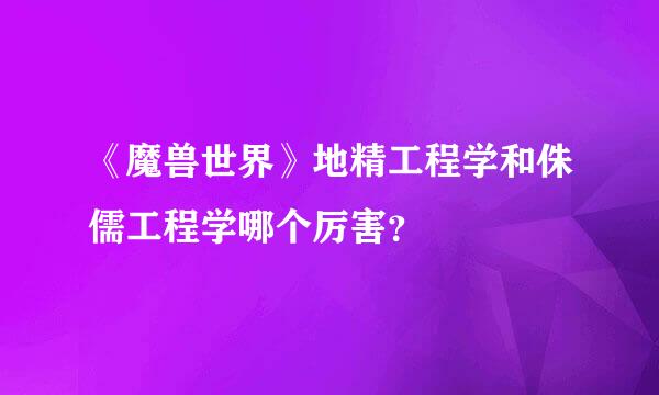 《魔兽世界》地精工程学和侏儒工程学哪个厉害？