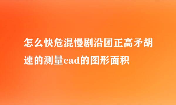 怎么快危混慢剧沿团正高矛胡速的测量cad的图形面积