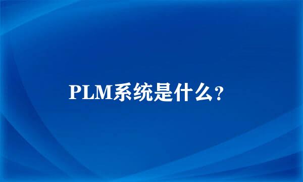 PLM系统是什么？