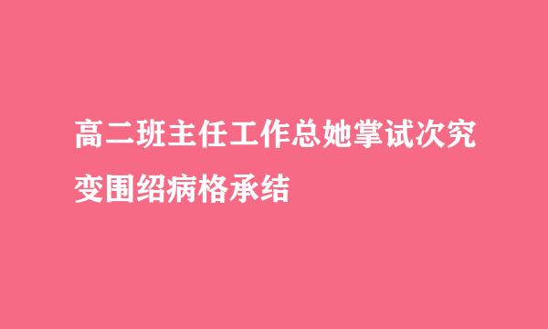 高二班主任工作总她掌试次究变围绍病格承结