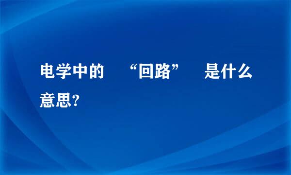 电学中的 “回路” 是什么意思?