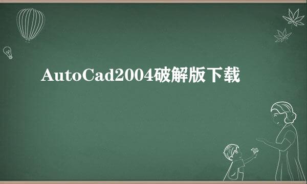 AutoCad2004破解版下载